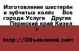 Изготовление шестерён и зубчатых колёс. - Все города Услуги » Другие   . Пермский край,Кизел г.